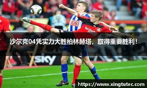 沙尔克04凭实力大胜柏林赫塔，取得重要胜利！
