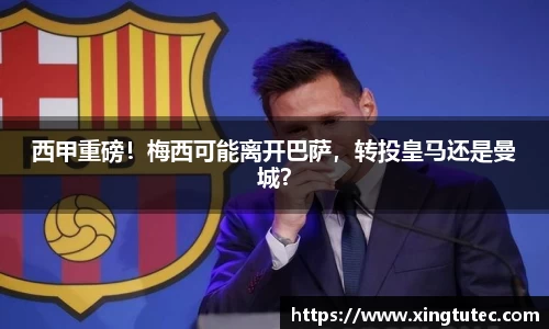 西甲重磅！梅西可能离开巴萨，转投皇马还是曼城？