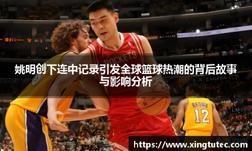 姚明创下连中记录引发全球篮球热潮的背后故事与影响分析