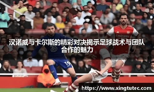 汉诺威与卡尔斯的精彩对决揭示足球战术与团队合作的魅力