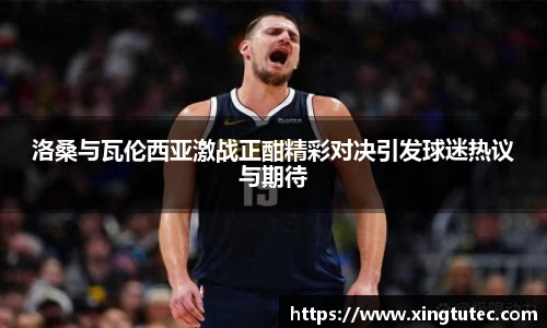 洛桑与瓦伦西亚激战正酣精彩对决引发球迷热议与期待