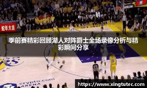 季前赛精彩回顾湖人对阵爵士全场录像分析与精彩瞬间分享