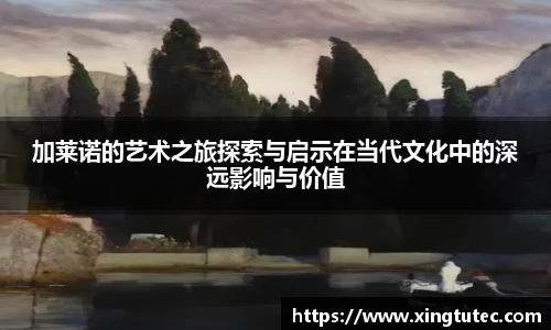 加莱诺的艺术之旅探索与启示在当代文化中的深远影响与价值