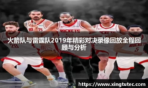 火箭队与雷霆队2019年精彩对决录像回放全程回顾与分析