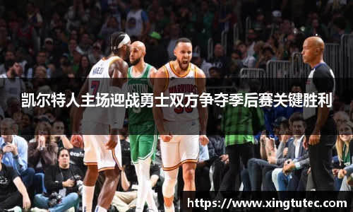 凯尔特人主场迎战勇士双方争夺季后赛关键胜利