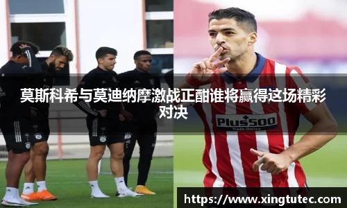 莫斯科希与莫迪纳摩激战正酣谁将赢得这场精彩对决