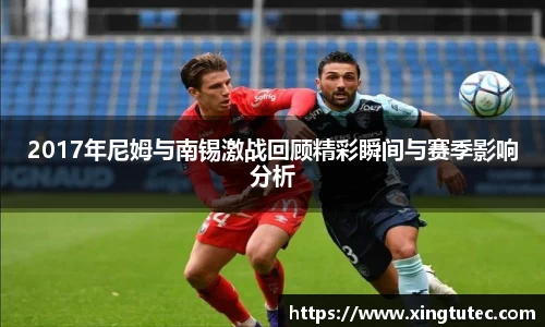 2017年尼姆与南锡激战回顾精彩瞬间与赛季影响分析