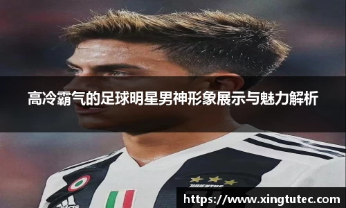 高冷霸气的足球明星男神形象展示与魅力解析